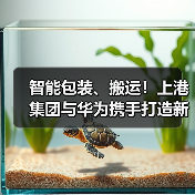 智能包装、搬运!上港集团与华为携手打造新智慧港口(图4) 智能包装、搬运!上港集团与华为携手打造新智慧港口(图4)