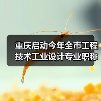 重庆启动今年全市工程技术工业设计专业职称申报评审工作(图2) 重庆启动今年全市工程技术工业设计专业职称申报评审工作(图2)