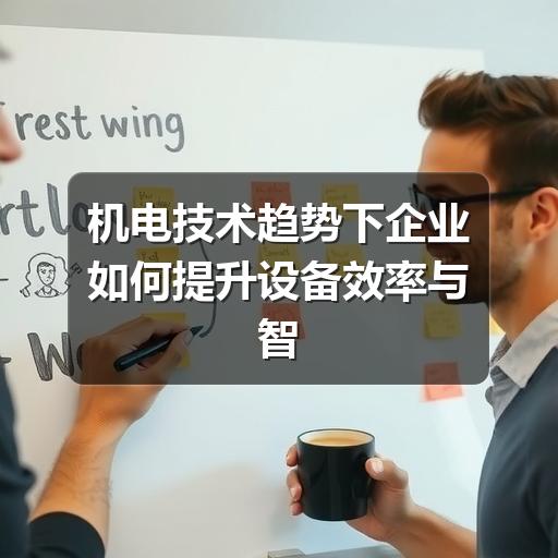 机电技术趋势下企业如何提升设备效率与智能化水平