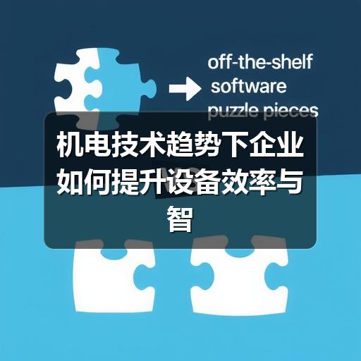 机电技术趋势下企业如何提升设备效率与智能化水平