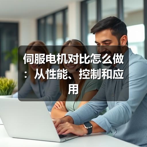 伺服电机对比怎么做:从性能、控制和应用场景判断