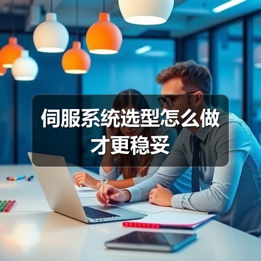 伺服系统选型怎么做才更稳妥