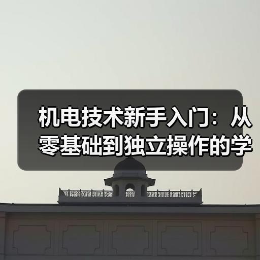 机电技术新手入门：从零基础到独立操作的学习路径